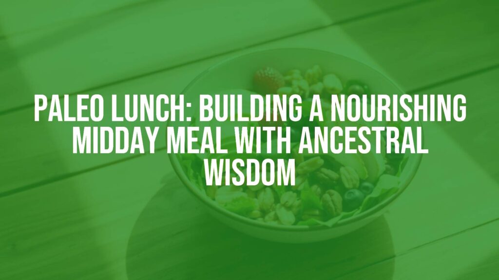 Paleo Lunch: Building a Nourishing Midday Meal with Ancestral Wisdom